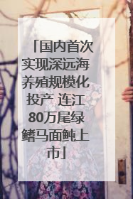 国内首次实现深远海养殖规模化投产 连江80万尾绿鳍马面鲀上市