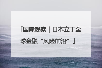 国际观察｜日本立于全球金融“风险前沿”