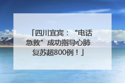 四川宜宾：“电话急救”成功指导心肺复苏超800例！