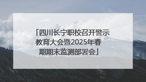 四川长宁职校召开警示教育大会暨2025年春期期末监测部署会