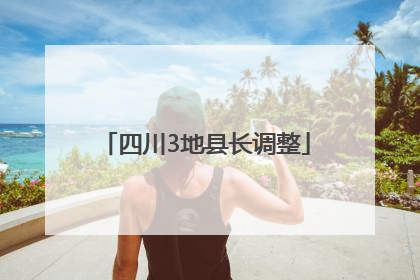 四川3地县长调整