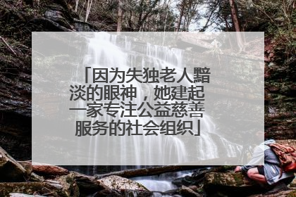 因为失独老人黯淡的眼神，她建起一家专注公益慈善服务的社会组织
