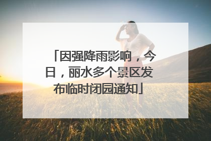 因强降雨影响，今日，丽水多个景区发布临时闭园通知