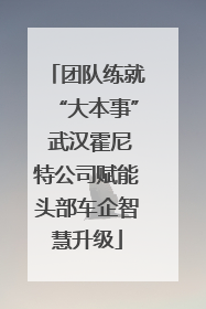 团队练就“大本事” 武汉霍尼特公司赋能头部车企智慧升级