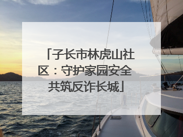 子长市林虎山社区：守护家园安全 共筑反诈长城