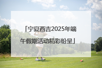 宁夏西吉2025年端午假期活动精彩纷呈