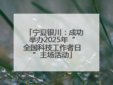 宁夏银川：成功举办2025年“全国科技工作者日”主场活动