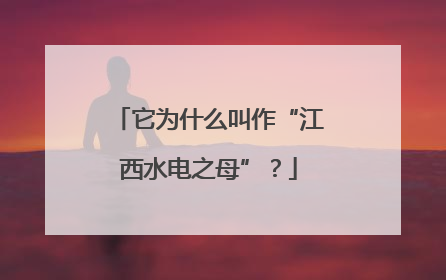 它为什么叫作“江西水电之母”？