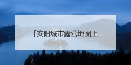 安阳城市露营地图上线 6处公园绿地畅享“家门口露营”