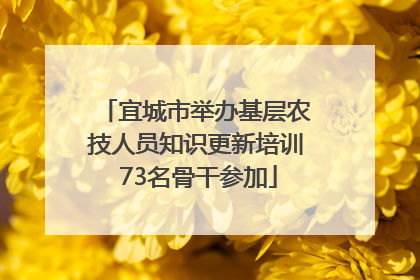 宜城市举办基层农技人员知识更新培训 73名骨干参加