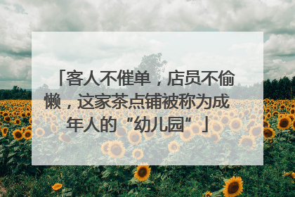 客人不催单，店员不偷懒，这家茶点铺被称为成年人的“幼儿园”