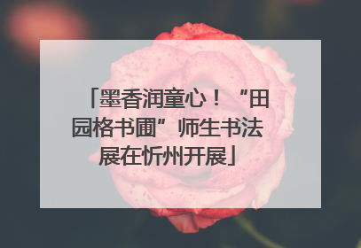 墨香润童心！“田园格书圃”师生书法展在忻州开展