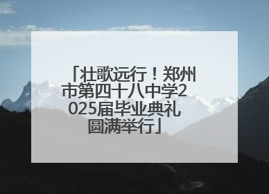 壮歌远行！郑州市第四十八中学2025届毕业典礼圆满举行