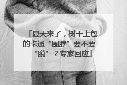夏天来了，树干上包的卡通“围脖”要不要“脱”？专家回应