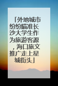 外地城市纷纷瞄准长沙大学生作为旅游客源，海口旅文推广走上星城街头