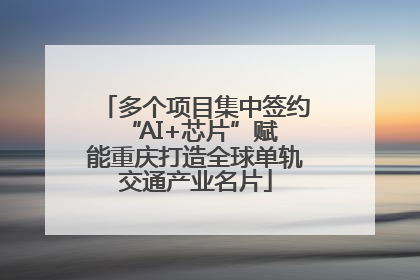 多个项目集中签约 “AI+芯片”赋能重庆打造全球单轨交通产业名片