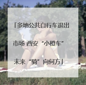 多地公共自行车退出市场 西安“小橙车”未来“骑”向何方