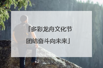 多彩龙舟文化节 团结奋斗向未来