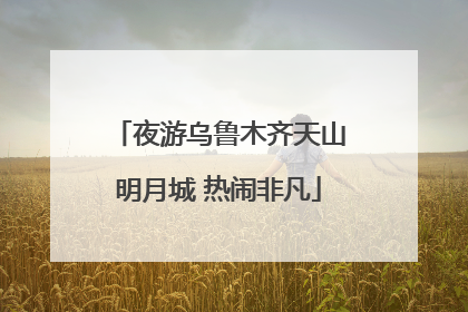 夜游乌鲁木齐天山明月城 热闹非凡