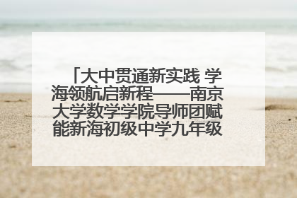 大中贯通新实践 学海领航启新程——南京大学数学学院导师团赋能新海初级中学九年级学子生涯规划