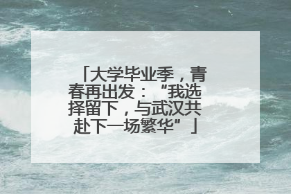 大学毕业季，青春再出发：“我选择留下，与武汉共赴下一场繁华”