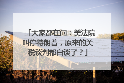 大家都在问：美法院叫停特朗普，原来的关税谈判都白谈了？