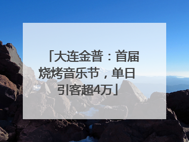 大连金普：首届烧烤音乐节，单日引客超4万