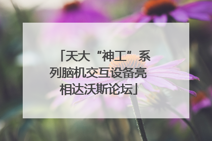 天大“神工”系列脑机交互设备亮相达沃斯论坛