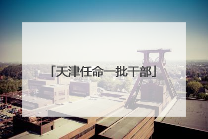 天津任命一批干部