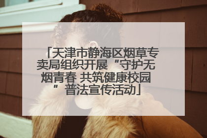 天津市静海区烟草专卖局组织开展“守护无烟青春 共筑健康校园”普法宣传活动