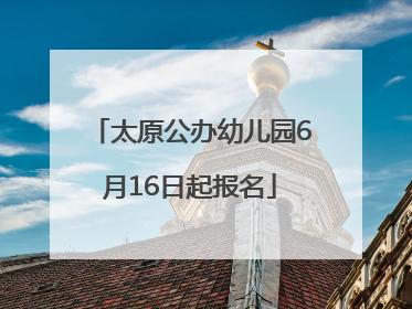 太原公办幼儿园6月16日起报名