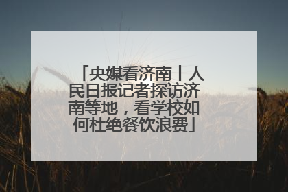 央媒看济南丨人民日报记者探访济南等地，看学校如何杜绝餐饮浪费