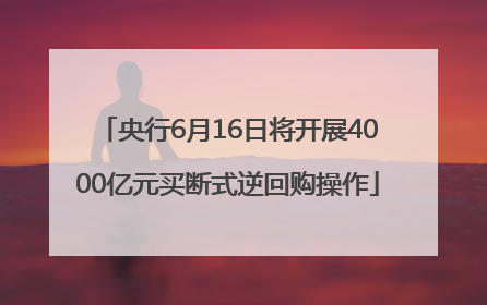 央行6月16日将开展4000亿元买断式逆回购操作