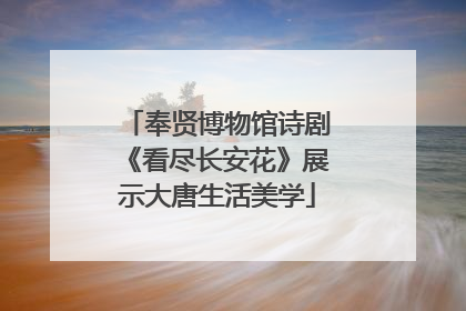 奉贤博物馆诗剧《看尽长安花》展示大唐生活美学