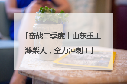 奋战二季度丨山东重工潍柴人，全力冲刺！