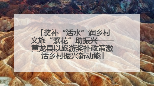 奖补“活水”润乡村 文旅“繁花”助振兴——黄龙县以旅游奖补政策激活乡村振兴新动能