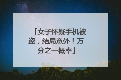女子怀疑手机被盗，结局意外！万分之一概率