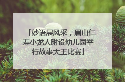 妙语展风采，眉山仁寿小龙人附设幼儿园举行故事大王比赛