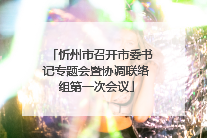忻州市召开市委书记专题会暨协调联络组第一次会议