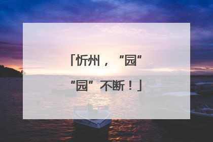 忻州，“园”“园”不断！