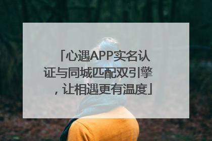 心遇APP实名认证与同城匹配双引擎，让相遇更有温度