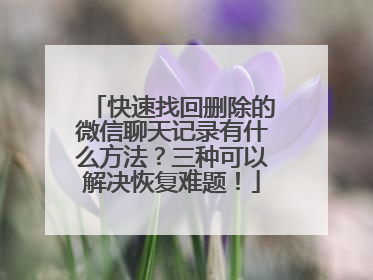 快速找回删除的微信聊天记录有什么方法？三种可以解决恢复难题！