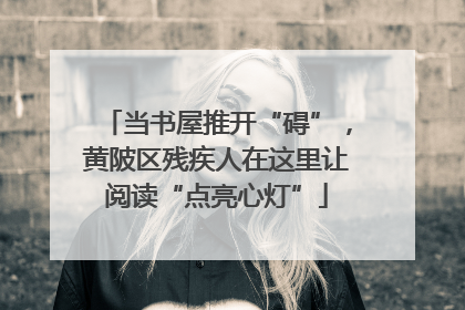 当书屋推开“碍”，黄陂区残疾人在这里让阅读“点亮心灯”