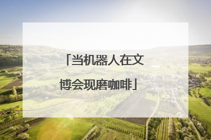当机器人在文博会现磨咖啡