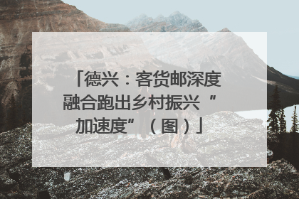 德兴：客货邮深度融合跑出乡村振兴“加速度”（图）