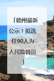 德州最新公示！拟选任90人为人民监督员