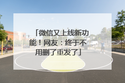 微信又上线新功能！网友：终于不用删了重发了