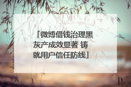 微博借钱治理黑灰产成效显著 铸就用户信任防线