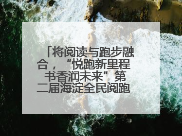 将阅读与跑步融合，“悦跑新里程 书香润未来”第二届海淀全民阅跑活动出新