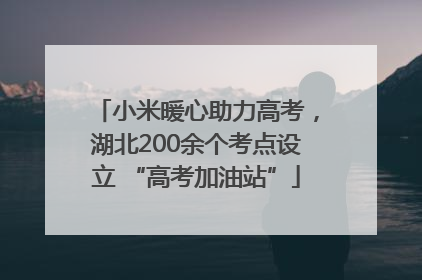 小米暖心助力高考，湖北200余个考点设立 “高考加油站”